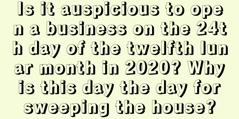 Is it auspicious to open a business on the 24th day of the twelfth lunar month in 2020? Why is this day the day for sweeping the house?