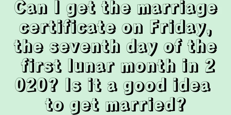 Can I get the marriage certificate on Friday, the seventh day of the first lunar month in 2020? Is it a good idea to get married?
