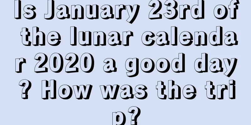 Is January 23rd of the lunar calendar 2020 a good day? How was the trip?