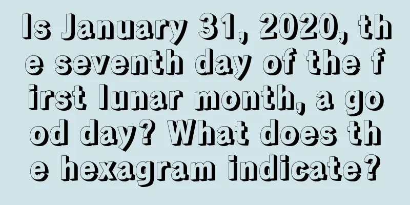 Is January 31, 2020, the seventh day of the first lunar month, a good day? What does the hexagram indicate?