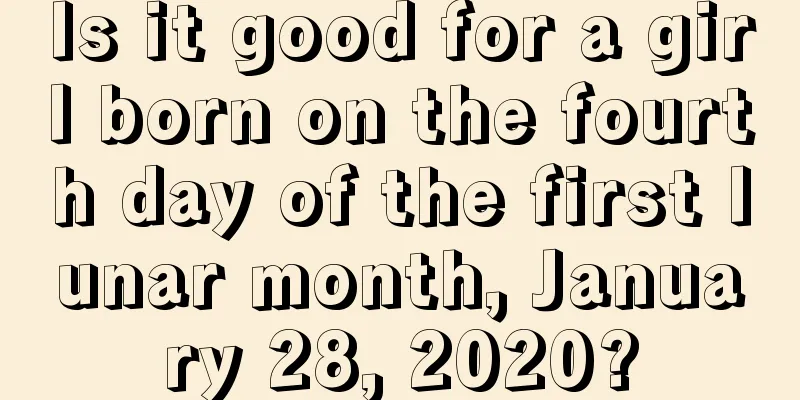 Is it good for a girl born on the fourth day of the first lunar month, January 28, 2020?