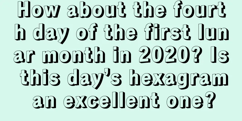 How about the fourth day of the first lunar month in 2020? Is this day’s hexagram an excellent one?