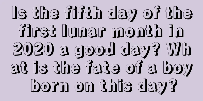 Is the fifth day of the first lunar month in 2020 a good day? What is the fate of a boy born on this day?