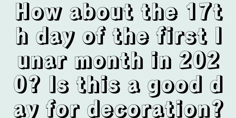 How about the 17th day of the first lunar month in 2020? Is this a good day for decoration?