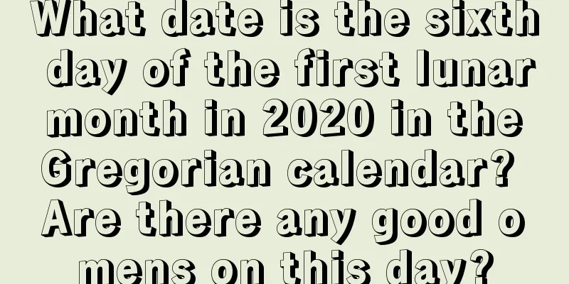 What date is the sixth day of the first lunar month in 2020 in the Gregorian calendar? Are there any good omens on this day?