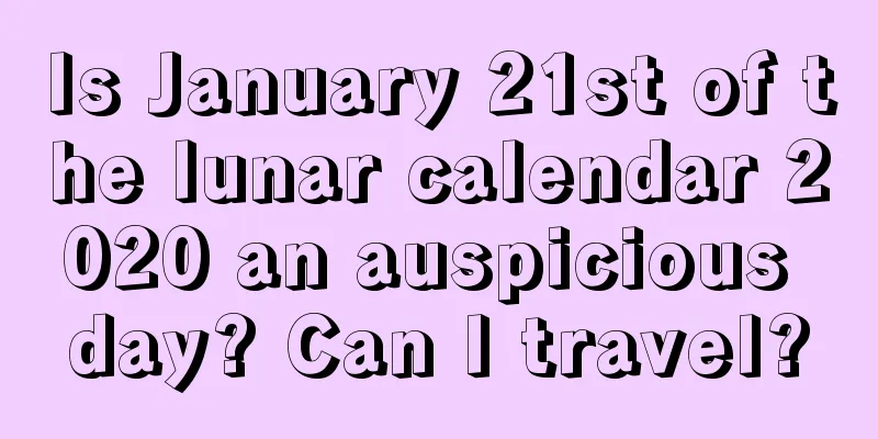 Is January 21st of the lunar calendar 2020 an auspicious day? Can I travel?