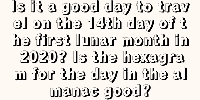 Is it a good day to travel on the 14th day of the first lunar month in 2020? Is the hexagram for the day in the almanac good?
