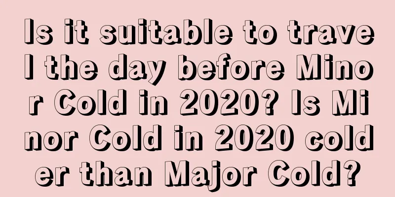 Is it suitable to travel the day before Minor Cold in 2020? Is Minor Cold in 2020 colder than Major Cold?