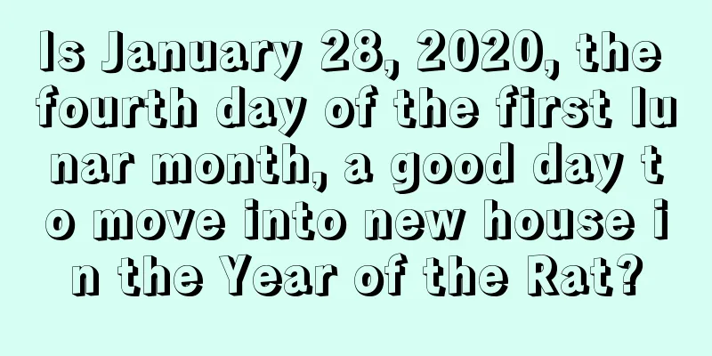 Is January 28, 2020, the fourth day of the first lunar month, a good day to move into new house in the Year of the Rat?