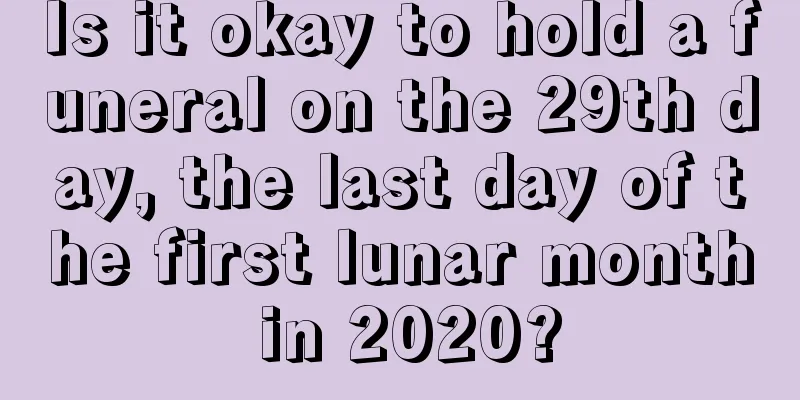 Is it okay to hold a funeral on the 29th day, the last day of the first lunar month in 2020?