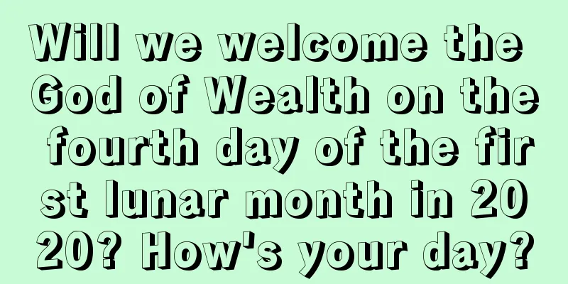 Will we welcome the God of Wealth on the fourth day of the first lunar month in 2020? How's your day?