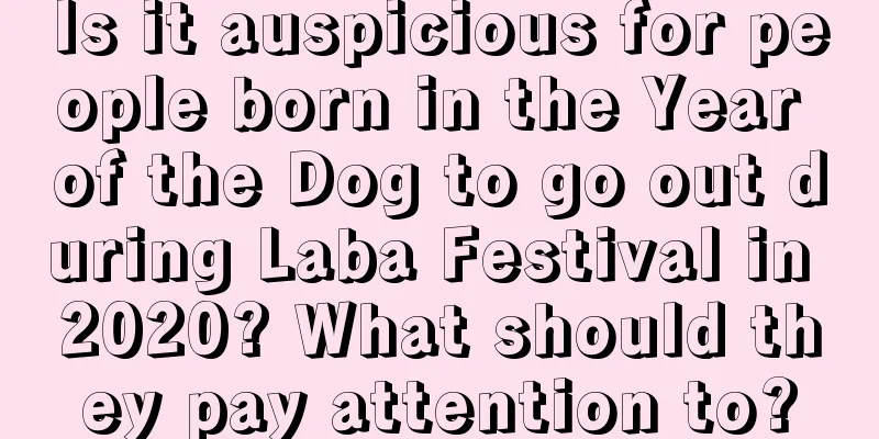Is it auspicious for people born in the Year of the Dog to go out during Laba Festival in 2020? What should they pay attention to?