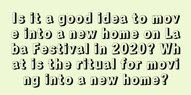 Is it a good idea to move into a new home on Laba Festival in 2020? What is the ritual for moving into a new home?