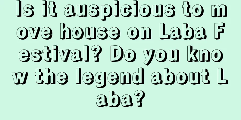 Is it auspicious to move house on Laba Festival? Do you know the legend about Laba?