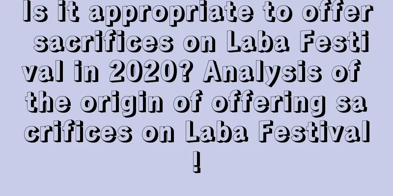 Is it appropriate to offer sacrifices on Laba Festival in 2020? Analysis of the origin of offering sacrifices on Laba Festival!