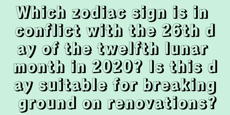 Which zodiac sign is in conflict with the 26th day of the twelfth lunar month in 2020? Is this day suitable for breaking ground on renovations?
