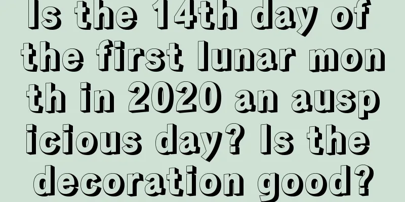 Is the 14th day of the first lunar month in 2020 an auspicious day? Is the decoration good?