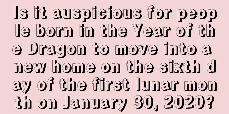 Is it auspicious for people born in the Year of the Dragon to move into a new home on the sixth day of the first lunar month on January 30, 2020?