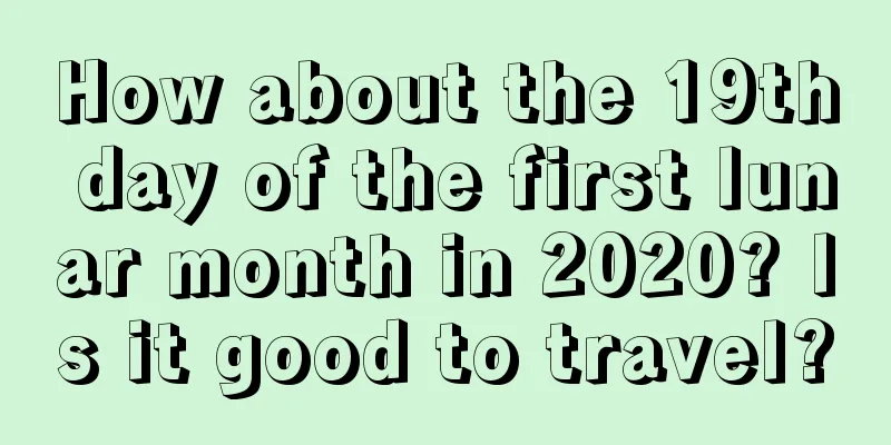 How about the 19th day of the first lunar month in 2020? Is it good to travel?