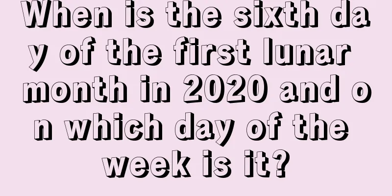When is the sixth day of the first lunar month in 2020 and on which day of the week is it?