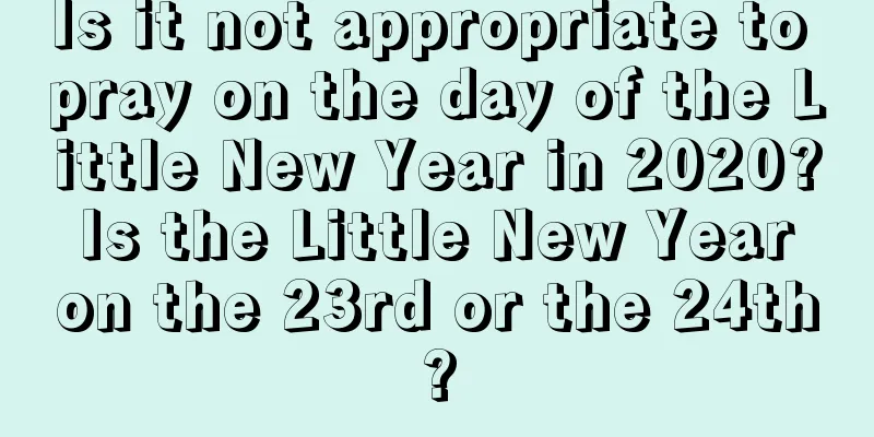 Is it not appropriate to pray on the day of the Little New Year in 2020? Is the Little New Year on the 23rd or the 24th?