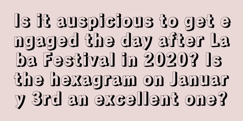 Is it auspicious to get engaged the day after Laba Festival in 2020? Is the hexagram on January 3rd an excellent one?