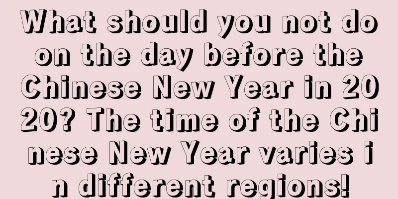 What should you not do on the day before the Chinese New Year in 2020? The time of the Chinese New Year varies in different regions!
