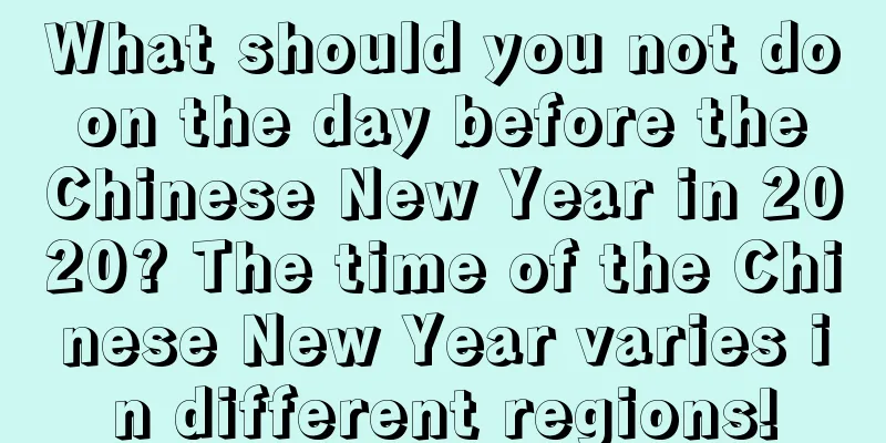What should you not do on the day before the Chinese New Year in 2020? The time of the Chinese New Year varies in different regions!