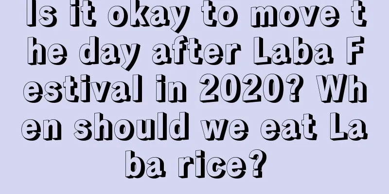 Is it okay to move the day after Laba Festival in 2020? When should we eat Laba rice?