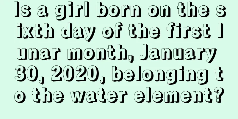 Is a girl born on the sixth day of the first lunar month, January 30, 2020, belonging to the water element?