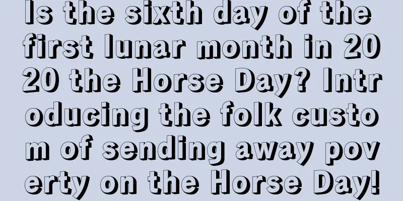 Is the sixth day of the first lunar month in 2020 the Horse Day? Introducing the folk custom of sending away poverty on the Horse Day!