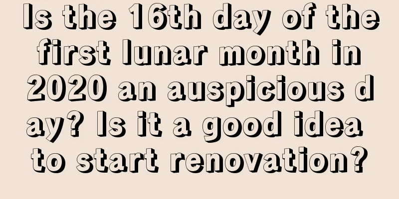 Is the 16th day of the first lunar month in 2020 an auspicious day? Is it a good idea to start renovation?