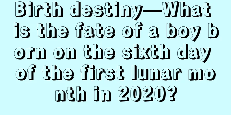Birth destiny—What is the fate of a boy born on the sixth day of the first lunar month in 2020?