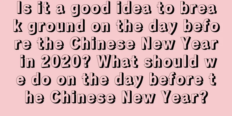 Is it a good idea to break ground on the day before the Chinese New Year in 2020? What should we do on the day before the Chinese New Year?
