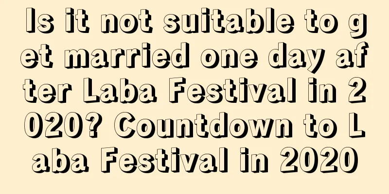 Is it not suitable to get married one day after Laba Festival in 2020? Countdown to Laba Festival in 2020