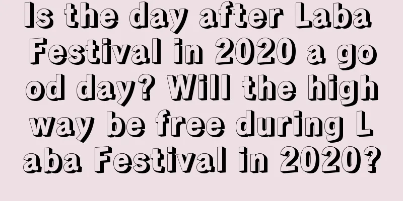 Is the day after Laba Festival in 2020 a good day? Will the highway be free during Laba Festival in 2020?