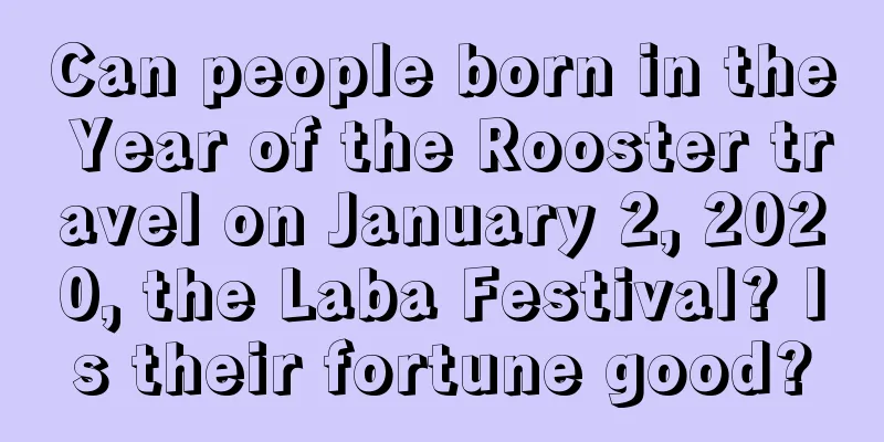 Can people born in the Year of the Rooster travel on January 2, 2020, the Laba Festival? Is their fortune good?