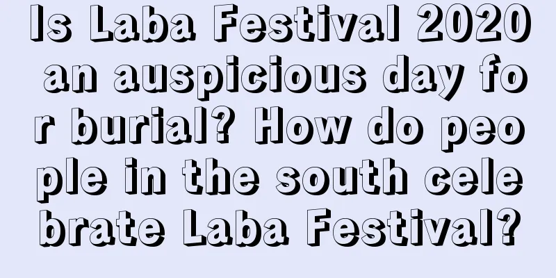 Is Laba Festival 2020 an auspicious day for burial? How do people in the south celebrate Laba Festival?