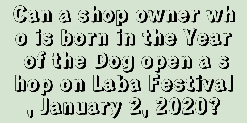 Can a shop owner who is born in the Year of the Dog open a shop on Laba Festival, January 2, 2020?
