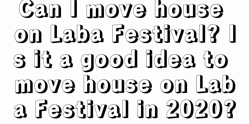 Can I move house on Laba Festival? Is it a good idea to move house on Laba Festival in 2020?