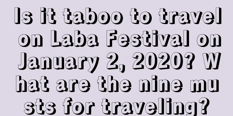 Is it taboo to travel on Laba Festival on January 2, 2020? What are the nine musts for traveling?