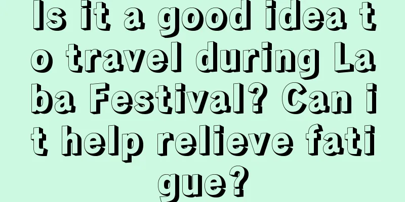 Is it a good idea to travel during Laba Festival? Can it help relieve fatigue?