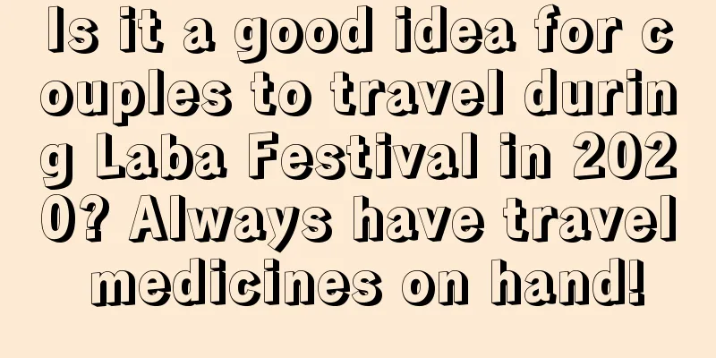 Is it a good idea for couples to travel during Laba Festival in 2020? Always have travel medicines on hand!