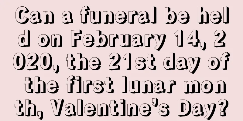 Can a funeral be held on February 14, 2020, the 21st day of the first lunar month, Valentine’s Day?