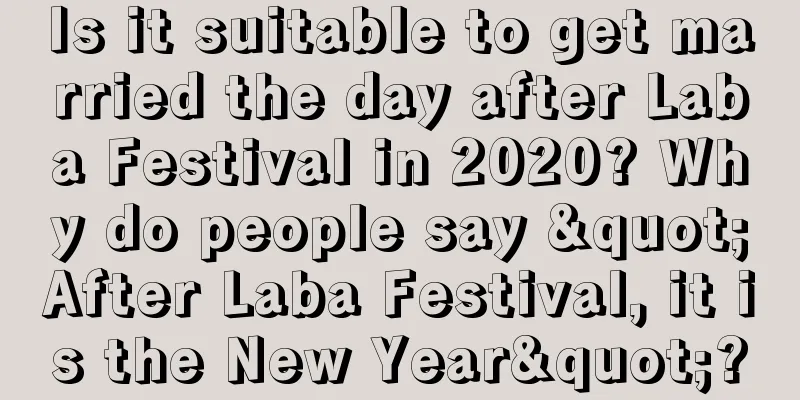 Is it suitable to get married the day after Laba Festival in 2020? Why do people say "After Laba Festival, it is the New Year"?