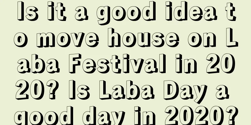 Is it a good idea to move house on Laba Festival in 2020? Is Laba Day a good day in 2020?