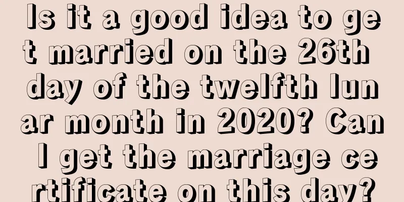 Is it a good idea to get married on the 26th day of the twelfth lunar month in 2020? Can I get the marriage certificate on this day?