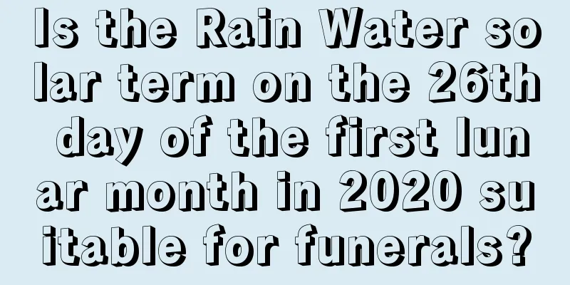 Is the Rain Water solar term on the 26th day of the first lunar month in 2020 suitable for funerals?