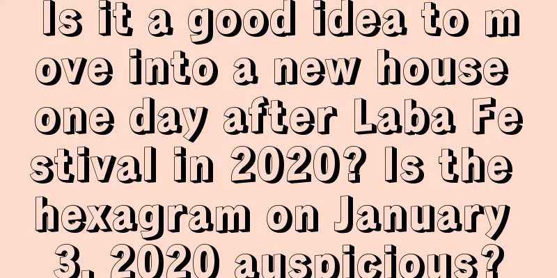 Is it a good idea to move into a new house one day after Laba Festival in 2020? Is the hexagram on January 3, 2020 auspicious?