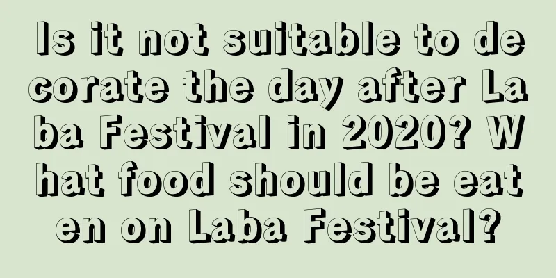 Is it not suitable to decorate the day after Laba Festival in 2020? What food should be eaten on Laba Festival?